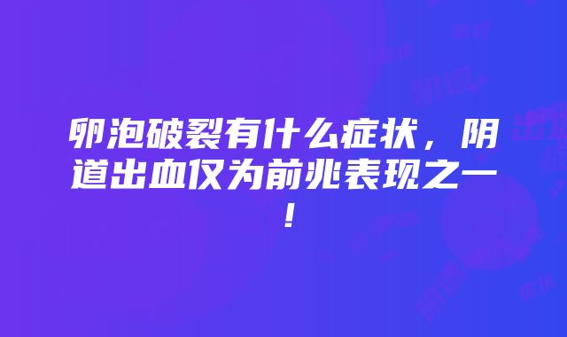 卵泡破裂有什么症状，阴道出血仅为前兆表现之一！