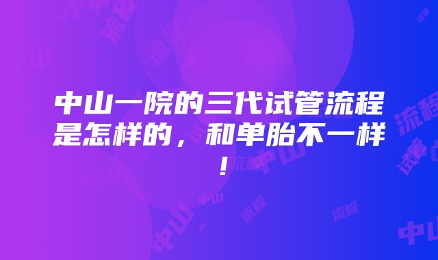 中山一院的三代试管流程是怎样的，和单胎不一样！