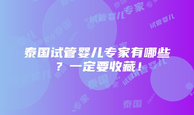 泰国试管婴儿专家有哪些？一定要收藏！