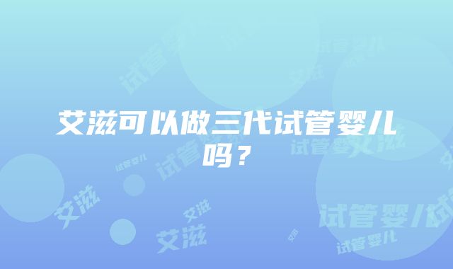 艾滋可以做三代试管婴儿吗？