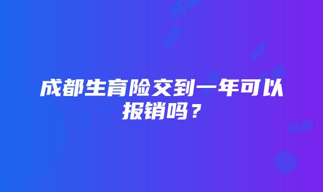 成都生育险交到一年可以报销吗？