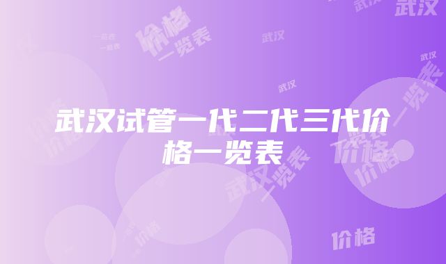 武汉试管一代二代三代价格一览表