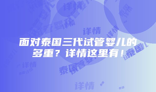 面对泰国三代试管婴儿的多重？详情这里有！