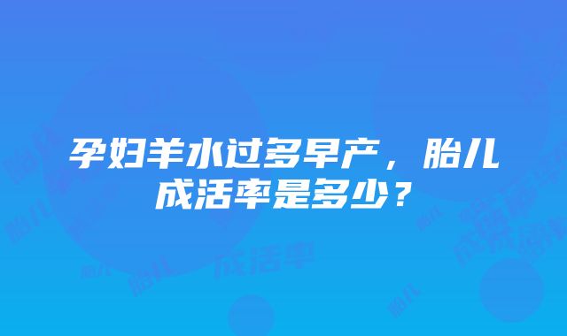 孕妇羊水过多早产，胎儿成活率是多少？