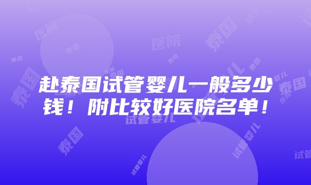 赴泰国试管婴儿一般多少钱！附比较好医院名单！