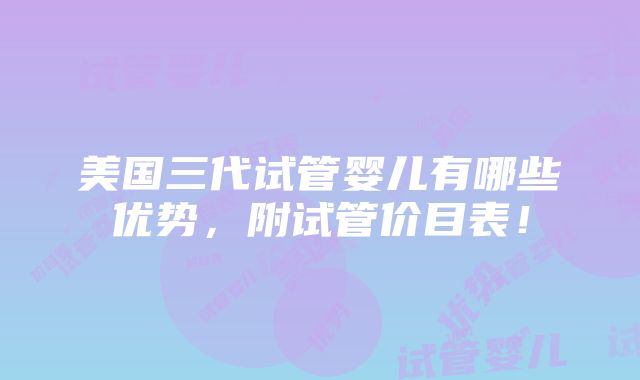 美国三代试管婴儿有哪些优势，附试管价目表！