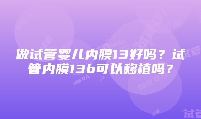 做试管婴儿内膜13好吗？试管内膜13b可以移植吗？