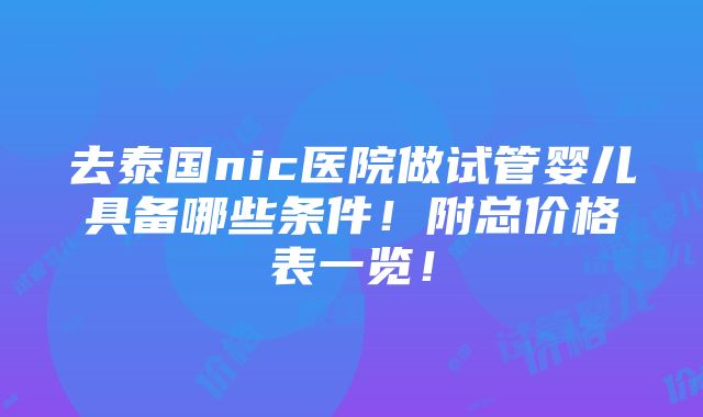 去泰国nic医院做试管婴儿具备哪些条件！附总价格表一览！