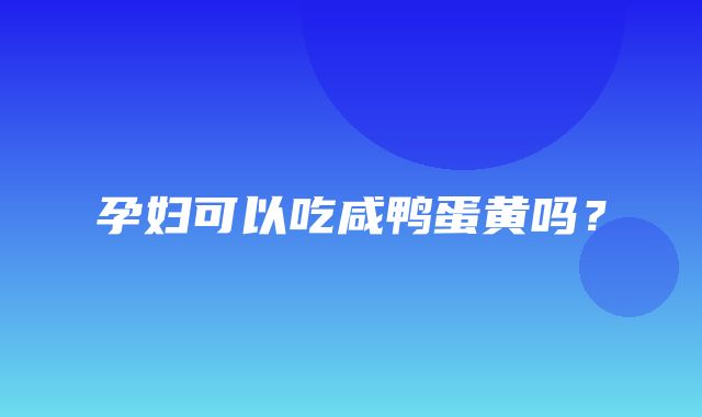 孕妇可以吃咸鸭蛋黄吗？