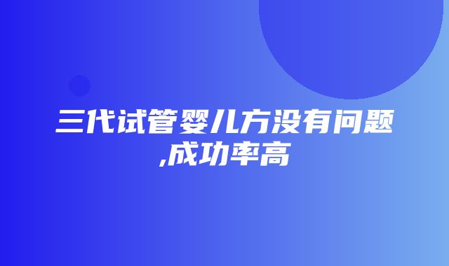 三代试管婴儿方没有问题,成功率高