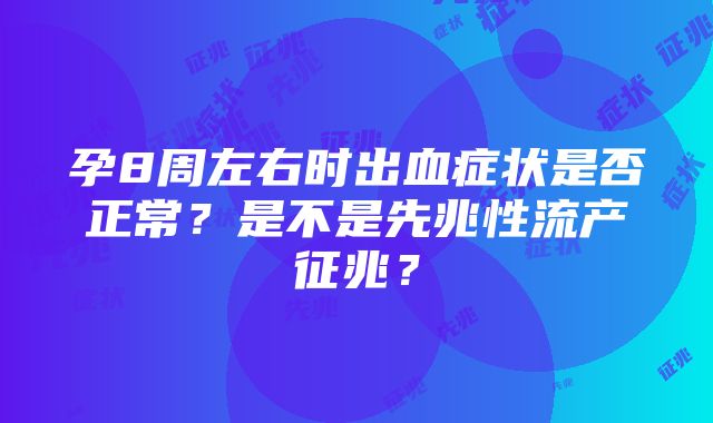 孕8周左右时出血症状是否正常？是不是先兆性流产征兆？