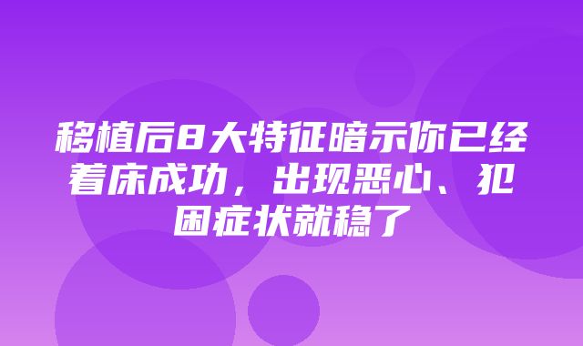 移植后8大特征暗示你已经着床成功，出现恶心、犯困症状就稳了