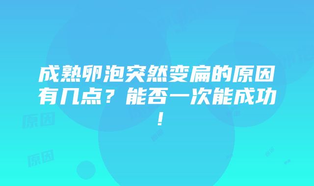 成熟卵泡突然变扁的原因有几点？能否一次能成功！