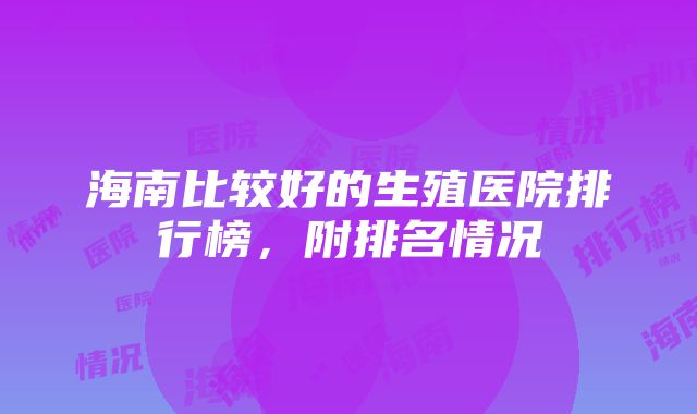 海南比较好的生殖医院排行榜，附排名情况