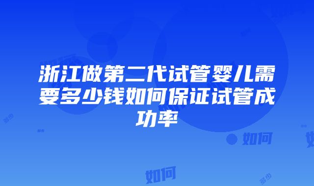 浙江做第二代试管婴儿需要多少钱如何保证试管成功率