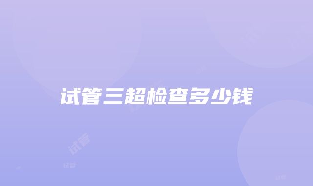 试管三超检查多少钱