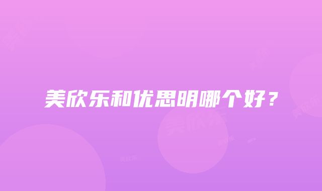 美欣乐和优思明哪个好？