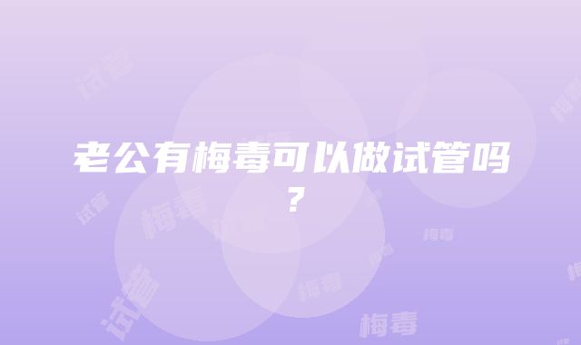 老公有梅毒可以做试管吗？