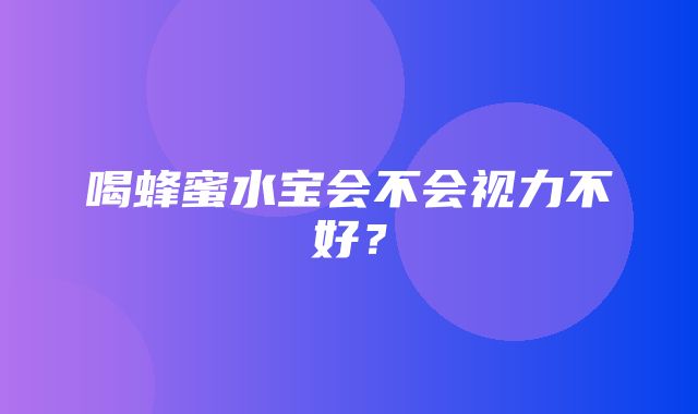 喝蜂蜜水宝会不会视力不好？