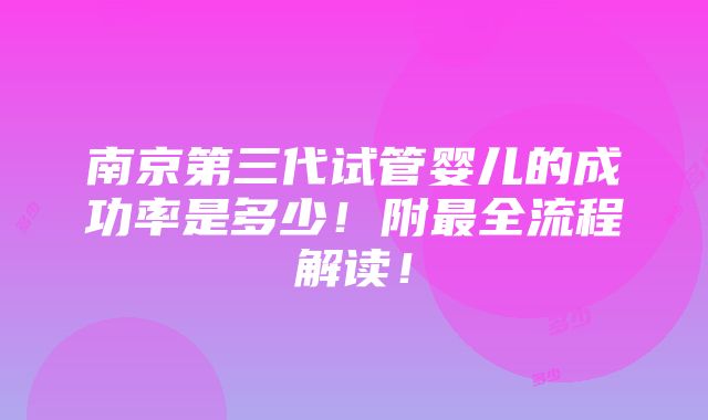 南京第三代试管婴儿的成功率是多少！附最全流程解读！