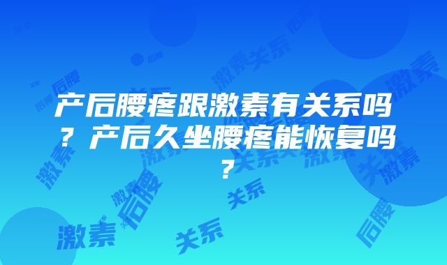 产后腰疼跟激素有关系吗？产后久坐腰疼能恢复吗？