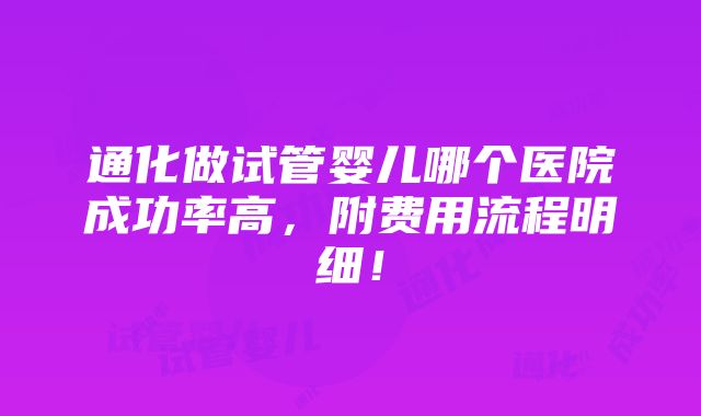 通化做试管婴儿哪个医院成功率高，附费用流程明细！