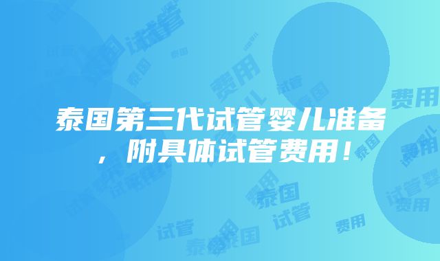 泰国第三代试管婴儿准备，附具体试管费用！