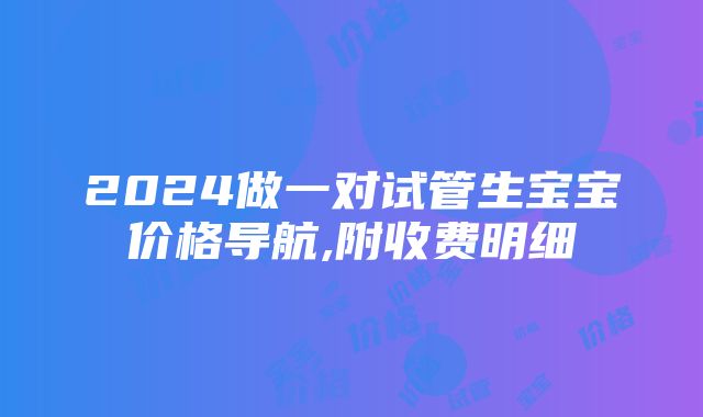 2024做一对试管生宝宝价格导航,附收费明细