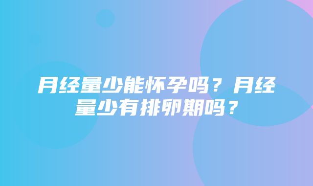 月经量少能怀孕吗？月经量少有排卵期吗？