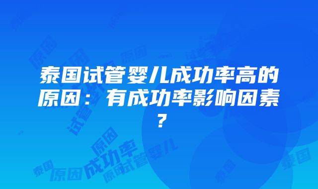 泰国试管婴儿成功率高的原因：有成功率影响因素？