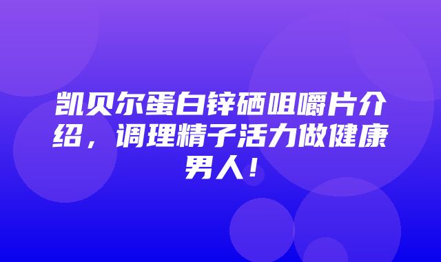 凯贝尔蛋白锌硒咀嚼片介绍，调理精子活力做健康男人！