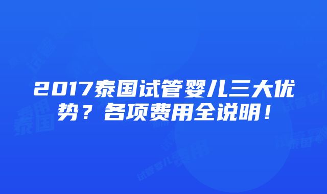 2017泰国试管婴儿三大优势？各项费用全说明！