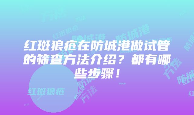 红斑狼疮在防城港做试管的筛查方法介绍？都有哪些步骤！