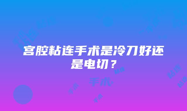 宫腔粘连手术是冷刀好还是电切？