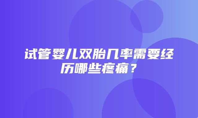 试管婴儿双胎几率需要经历哪些疼痛？