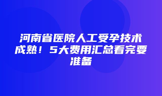 河南省医院人工受孕技术成熟！5大费用汇总看完要准备