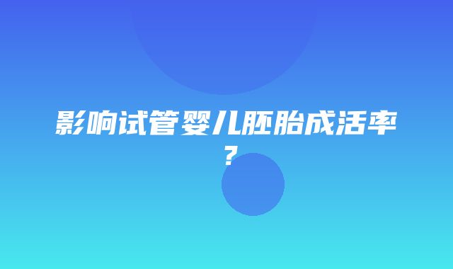 影响试管婴儿胚胎成活率？