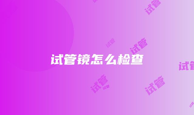 试管镜怎么检查