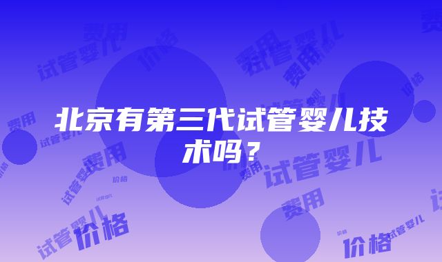 北京有第三代试管婴儿技术吗？