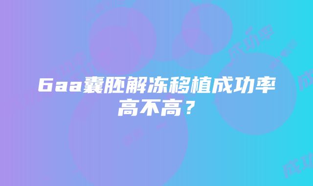 6aa囊胚解冻移植成功率高不高？