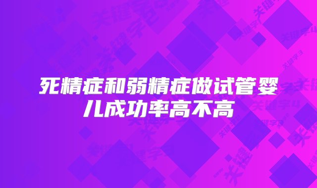 死精症和弱精症做试管婴儿成功率高不高