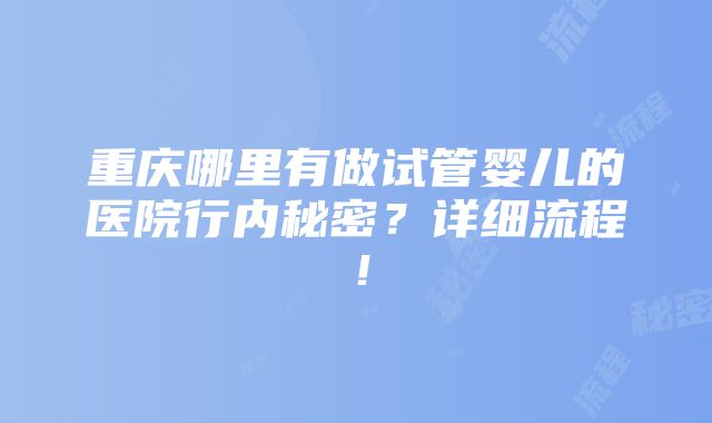 重庆哪里有做试管婴儿的医院行内秘密？详细流程！