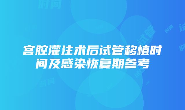 宫腔灌注术后试管移植时间及感染恢复期参考