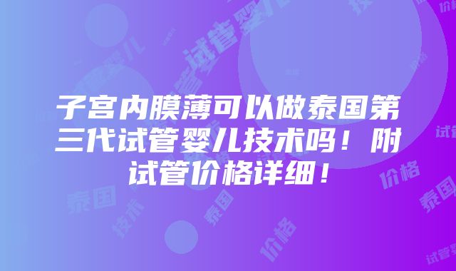 子宫内膜薄可以做泰国第三代试管婴儿技术吗！附试管价格详细！