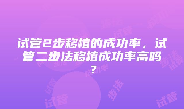 试管2步移植的成功率，试管二步法移植成功率高吗？