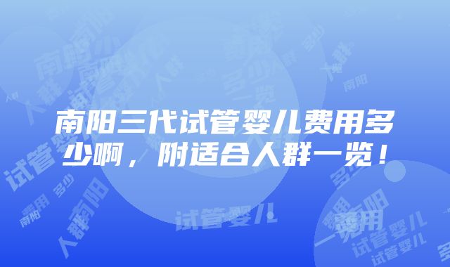 南阳三代试管婴儿费用多少啊，附适合人群一览！