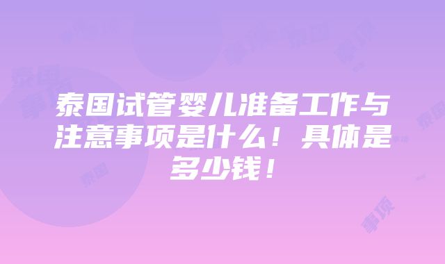 泰国试管婴儿准备工作与注意事项是什么！具体是多少钱！