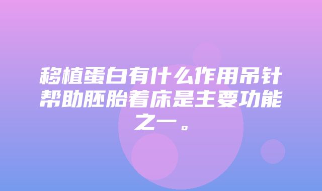 移植蛋白有什么作用吊针帮助胚胎着床是主要功能之一。