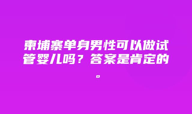 柬埔寨单身男性可以做试管婴儿吗？答案是肯定的。