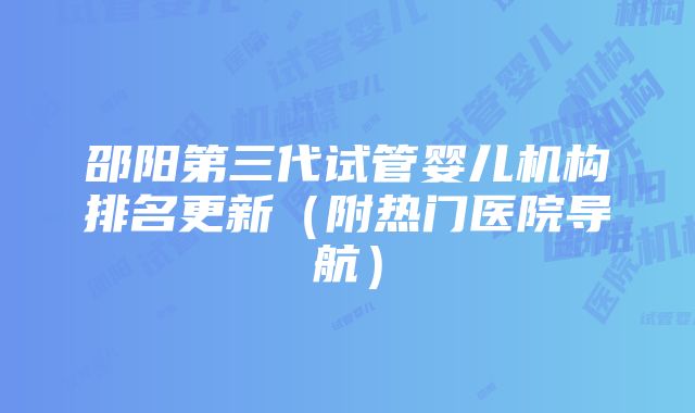 邵阳第三代试管婴儿机构排名更新（附热门医院导航）